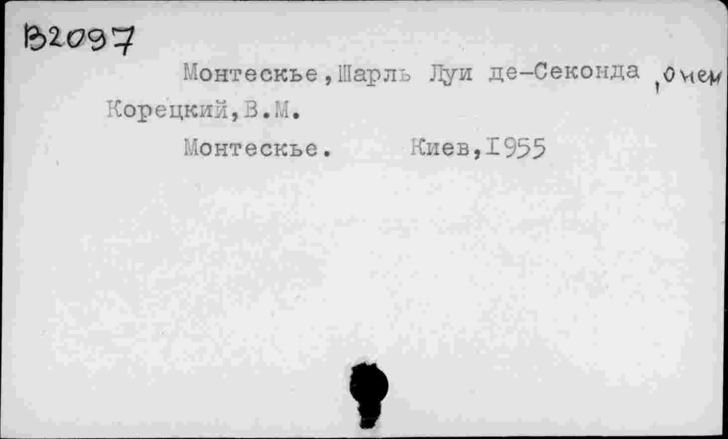 ﻿132X79?
Монтескье , Шарль Луи де-Секонда (0ме4/ Корецкий,В.М.
Монтескье. Киев,1955